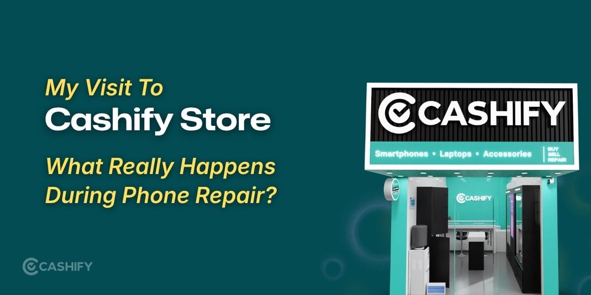 My Visit To Cashify Repair Store: What Really Happens During Phone Repair?