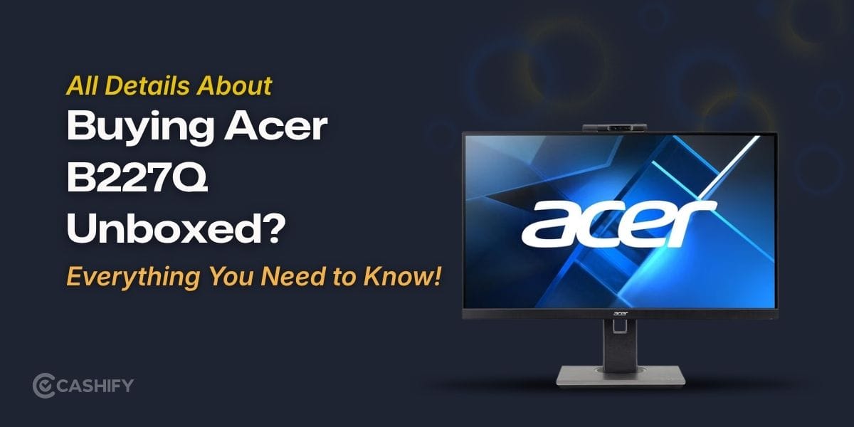 Buying Acer B227Q Unboxed? Here’s Everything You Need To Know!