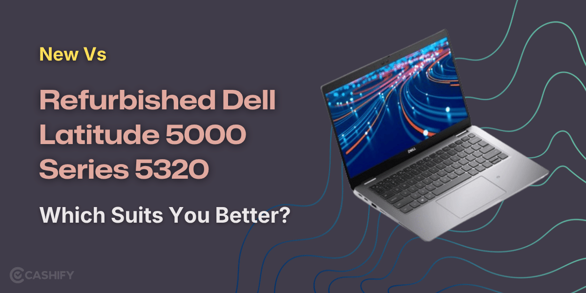 New Vs Refurbished Dell Latitude 5000 Series 5320: Which Suits You Better?