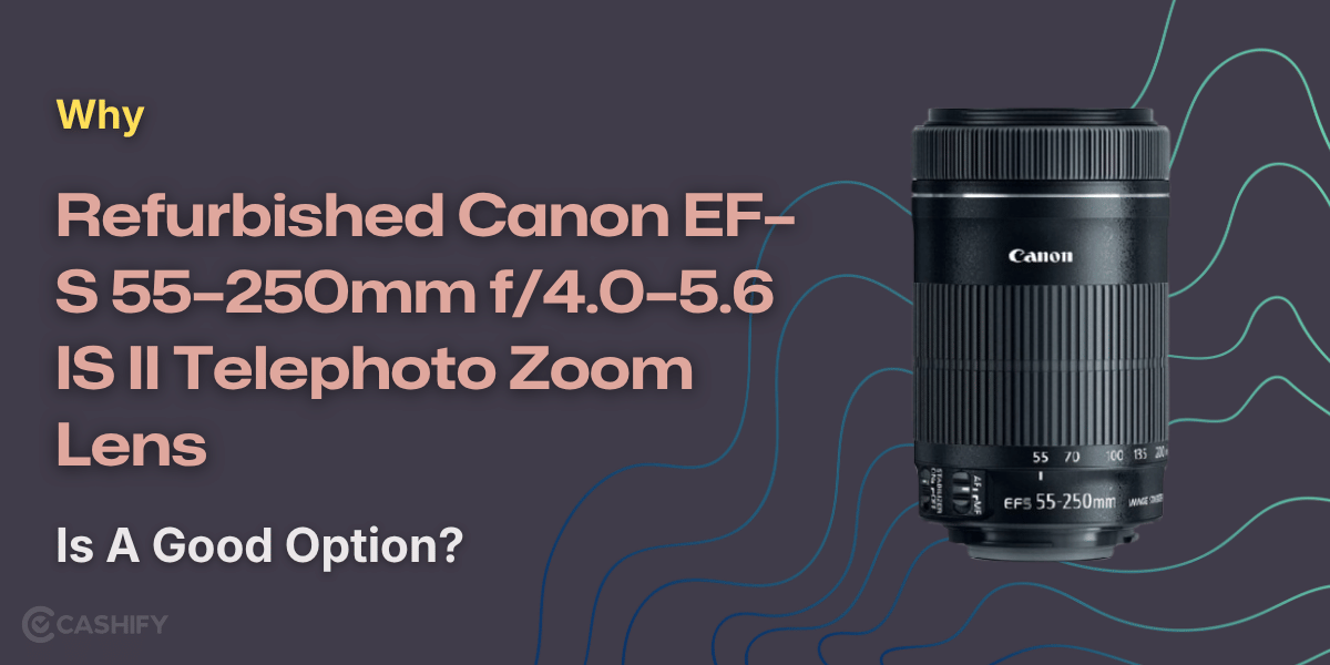 Why Refurbished Canon EF–S 55–250mm f/4.0–5.6 IS II Telephoto Zoom Lens Is A Good Option?