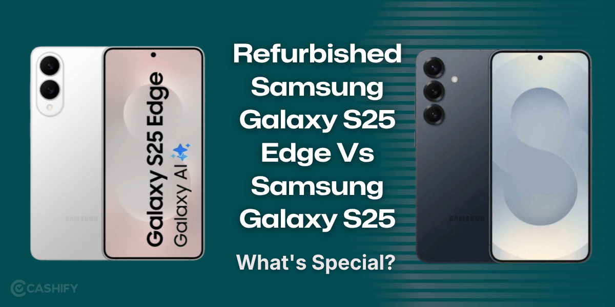 Refurbished Samsung Galaxy S25 Edge Vs Samsung Galaxy S25: What’s Special?