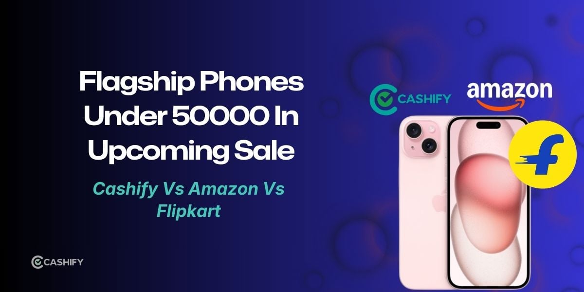 Flagship Phones Under 50000 In Upcoming Sale: Cashify Vs Amazon Vs Flipkart Prices Compared