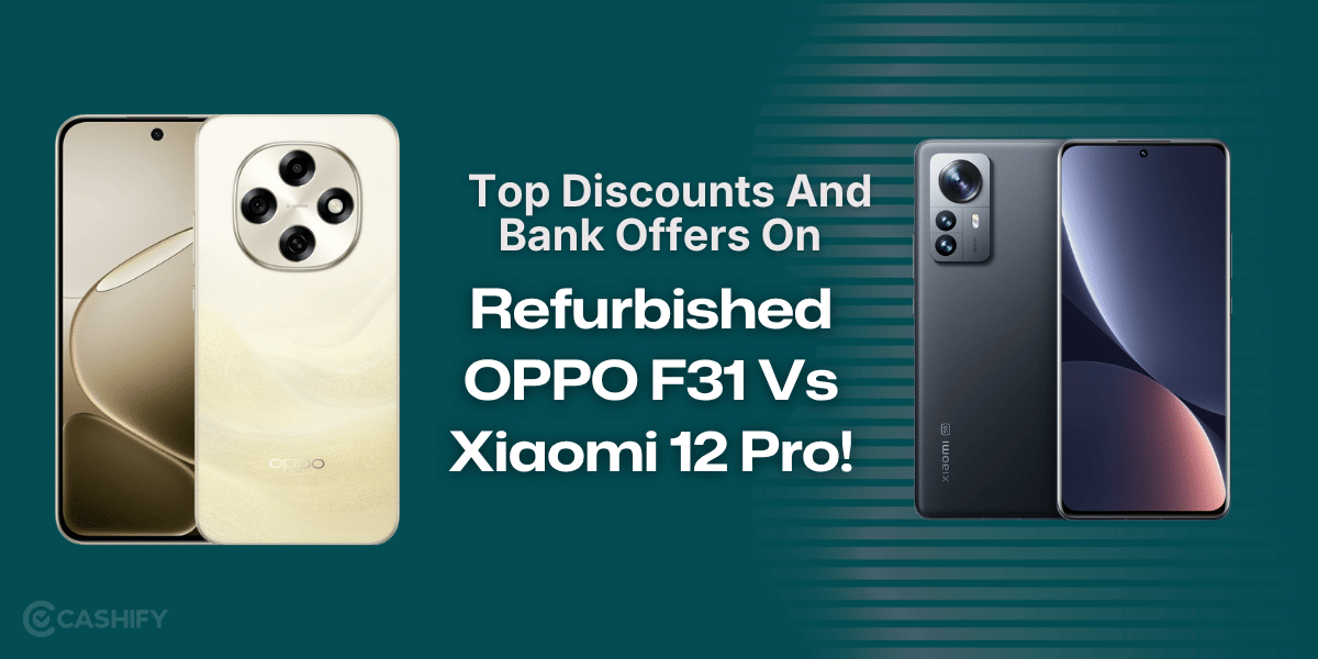 Top Discounts And Bank Offers On Refurbished OPPO F31 Vs Xiaomi 12 Pro!