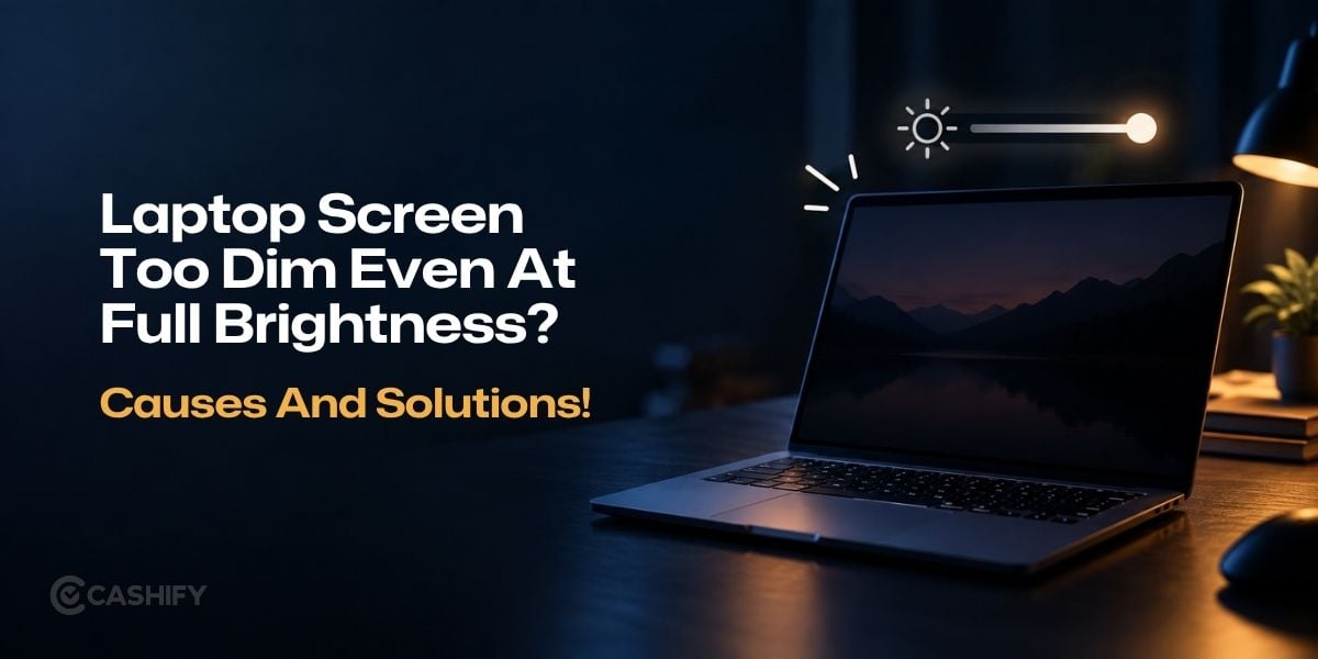 Laptop Screen Too Dim Even At Full Brightness? Causes And Solutions!