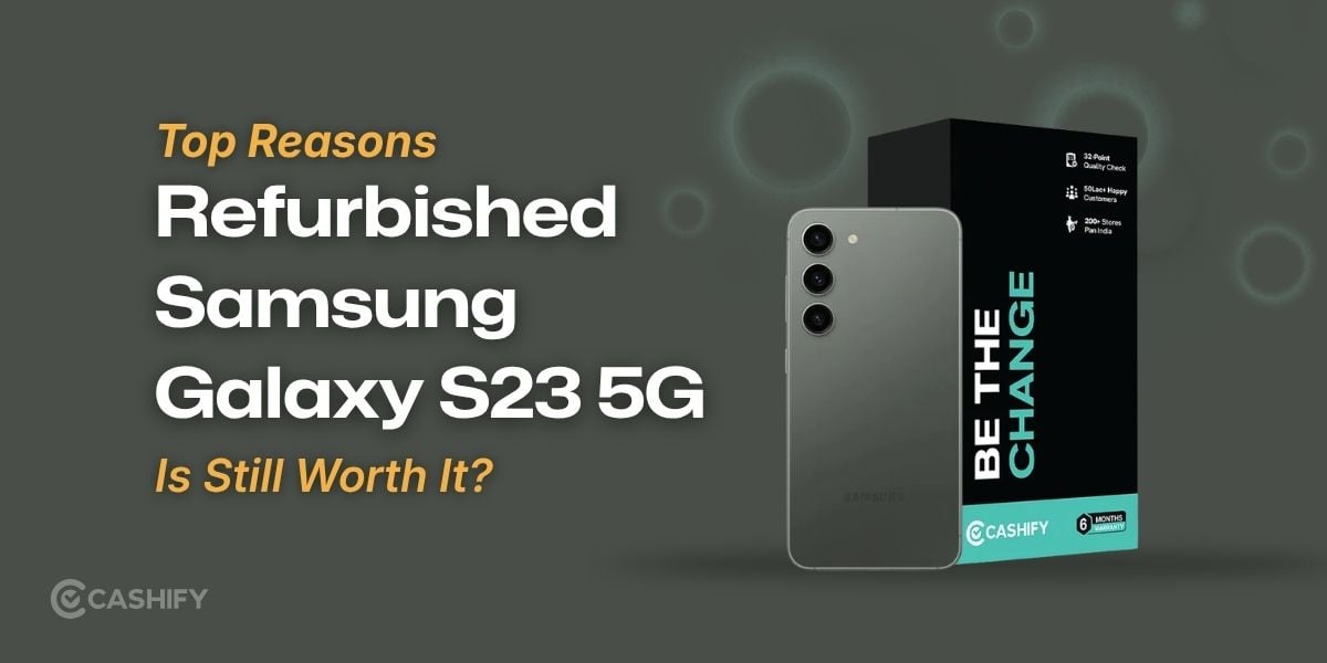Top Three Reasons Refurbished Samsung Galaxy S23 5G Is Still Worth It?