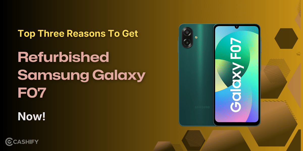 Top Three Reasons To Get Refurbished Samsung Galaxy F07 Now!