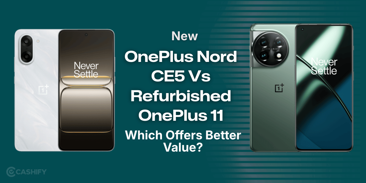 New OnePlus Nord CE5 Vs Refurbished OnePlus 11: Which Offers Better Value?